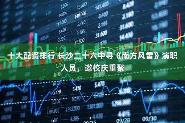 十大配资排行 长沙二十六中寻《南方风雷》演职人员，邀校庆重聚
