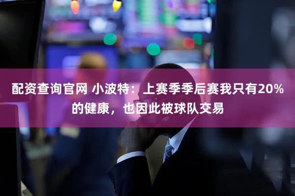 配资查询官网 小波特：上赛季季后赛我只有20%的健康，也因此被球队交易