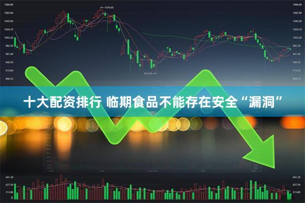 十大配资排行 临期食品不能存在安全“漏洞”