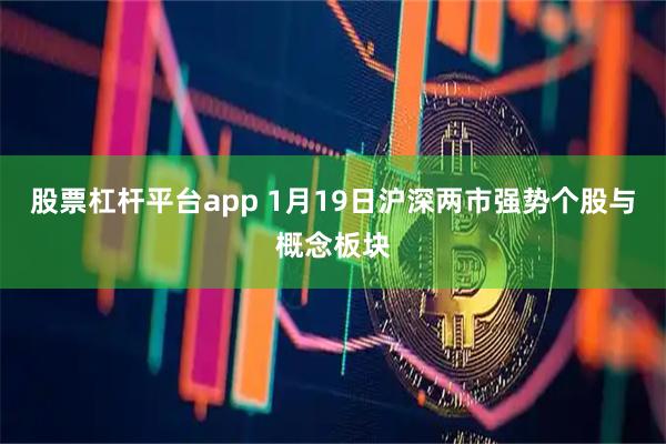 股票杠杆平台app 1月19日沪深两市强势个股与概念板块
