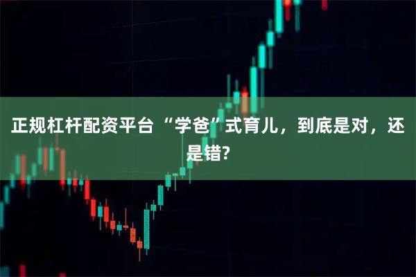 正规杠杆配资平台 “学爸”式育儿，到底是对，还是错?