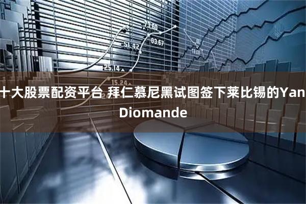 十大股票配资平台 拜仁慕尼黑试图签下莱比锡的Yan Diomande