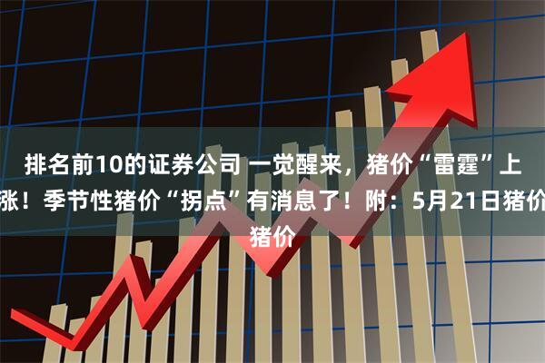 排名前10的证券公司 一觉醒来，猪价“雷霆”上涨！季节性猪价“拐点”有消息了！附：5月21日猪价
