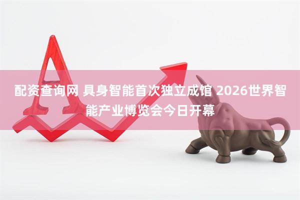 配资查询网 具身智能首次独立成馆 2026世界智能产业博览会今日开幕