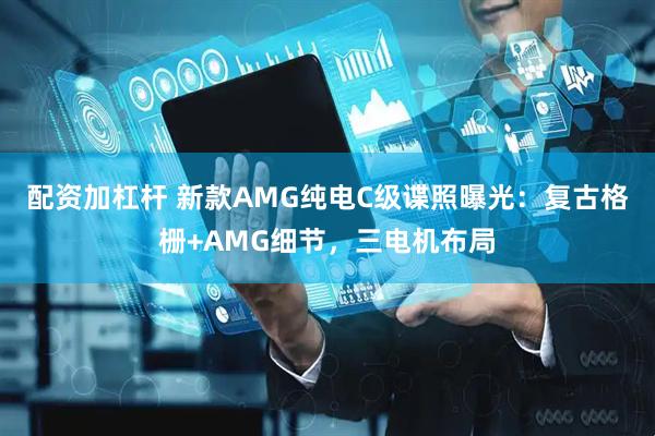 配资加杠杆 新款AMG纯电C级谍照曝光：复古格栅+AMG细节，三电机布局